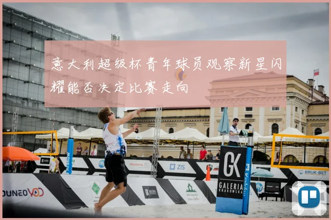 意大利超级杯青年球员观察新星闪耀能否决定比赛走向