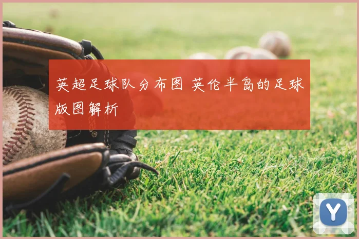 英超足球队分布图 英伦半岛的足球版图解析