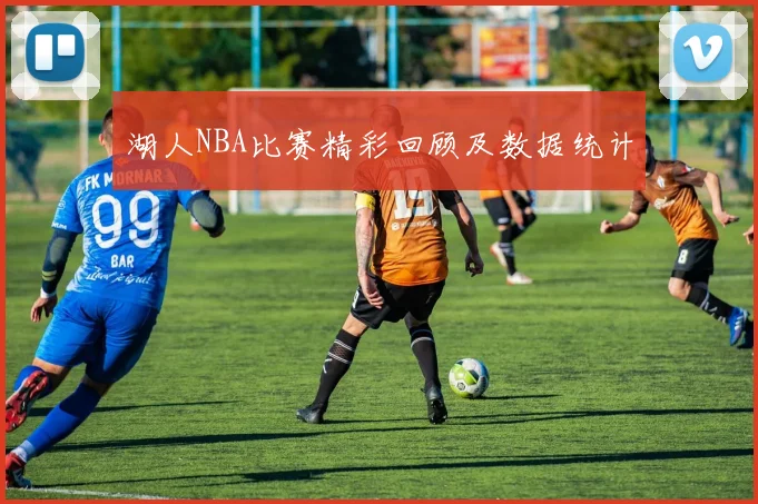 湖人NBA比赛精彩回顾及数据统计