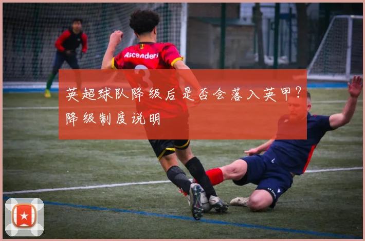 英超球队降级后是否会落入英甲？降级制度说明