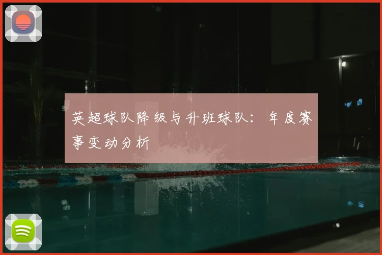 英超球队降级与升班球队：年度赛事变动分析