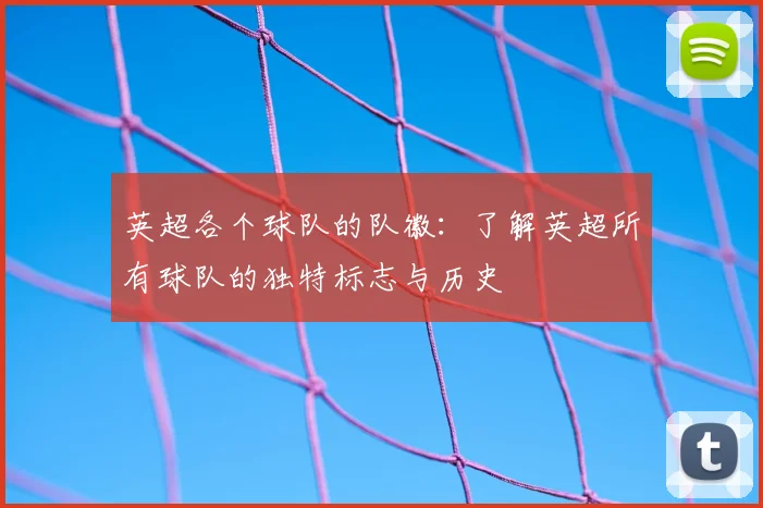 英超各个球队的队徽：了解英超所有球队的独特标志与历史